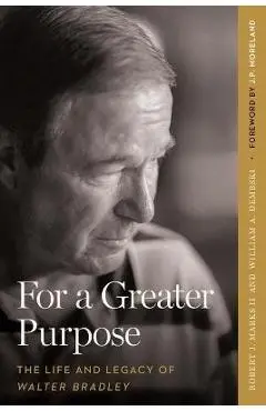 For a Greater Purpose: The Life and Legacy of Walter Bradley - Robert J. Marks