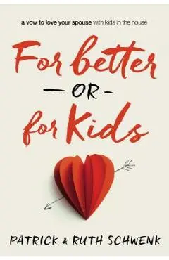 For Better or for Kids: A Vow to Love Your Spouse with Kids in the House - Patrick And Ruth Schwenk