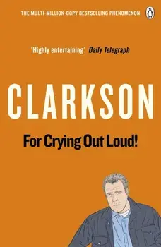 For Crying Out Loud. The World According to Clarkson Volume 3, Paperback/Jeremy Clarkson