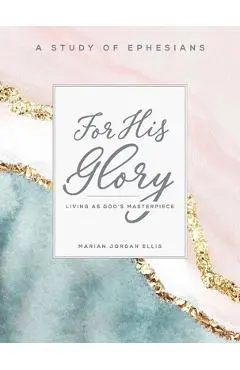 For His Glory - Women's Bible Study Participant Workbook: Living as God's Masterpiece - Marian Jordan Ellis