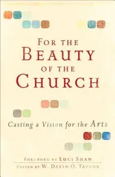 For the Beauty of the Church: Casting a Vision for the Arts, Paperback/W. David Taylor