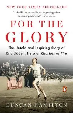 For the Glory: The Untold and Inspiring Story of Eric Liddell, Hero of Chariots of Fire - Duncan Hamilton
