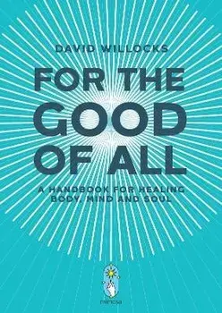 For the Good of All. A Handbook for Healing Body, Mind and Soul, Paperback/David Willocks