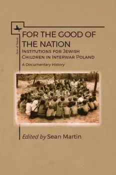 For the Good of the Nation. Institutions for Jewish Children in Interwar Poland. A Documentary History, Paperback/Sean Martin