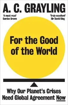 For the Good of the World. Why Our Planet's Crises Need Global Agreement Now, Paperback/A. C. Grayling