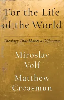 For the Life of the World: Theology That Makes a Difference, Paperback/Miroslav Volf