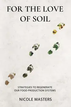 For the Love of Soil: Strategies to Regenerate Our Food Production Systems, Paperback/Nicole Masters