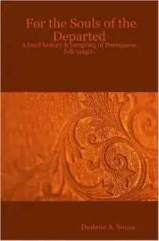 For the Souls of the Departed: A brief history & sampling of Portuguese folk magic., Paperback/Darlene A. Sousa