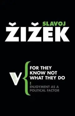 For They Know Not What They Do: Enjoyment as a Political Factor - Slavoj Zizek