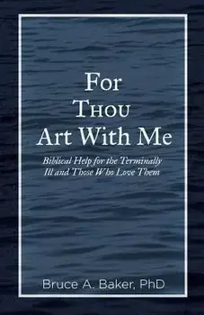 For Thou Art With Me: Biblical Help for the Terminally Ill and Those Who Love Them, Paperback/Bruce a. Baker