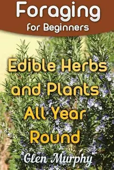 Foraging for Beginners: Edible Herbs and Plants All Year Round: (Foraging Guide, Foraging Books), Paperback/Glen Murphy