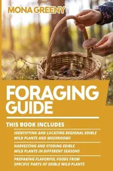 Foraging Guide: This book includes: Identifying and Locating Regional Edible Wild Plants and Mushrooms + Harvesting and Storing Edible/Mona Greeny