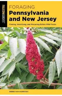 Foraging Pennsylvania and New Jersey: Finding, Identifying, and Preparing Edible Wild Foods - Debbie Naha-koretzky