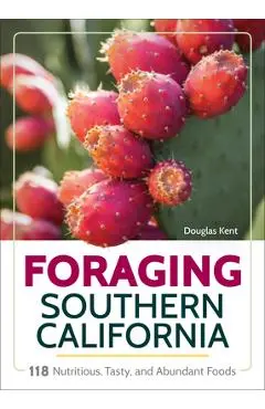 Foraging Southern California: 118 Nutritious, Tasty, and Abundant Foods - Douglas Kent