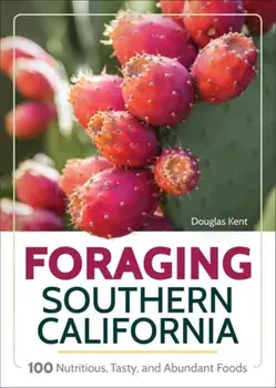 Foraging Southern California: 118 Nutritious, Tasty, and Abundant Foods, Paperback/Douglas Kent