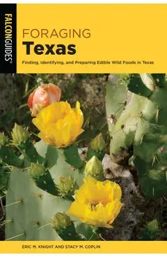 Foraging Texas: Finding, Identifying, and Preparing Edible Wild Foods in Texas - Stacy M. Coplin