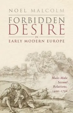 Forbidden Desire in Early Modern Europe: Male-Male Sexual Relations, 1400-1750 - Noel Malcolm