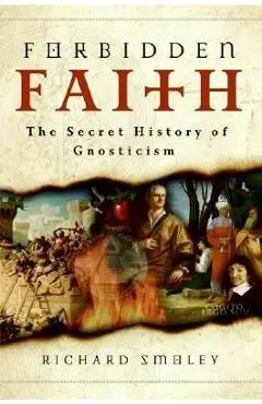 Forbidden Faith: The Secret History of Gnosticism - Richard Smoley