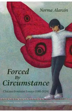 Forced by Circumstance: Chicana Feminist Essays (1981-2024) - Norma Alarcón