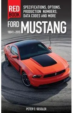 Ford Mustang Red Book 1964 1/2-2015: Specifications, Options, Production Numbers, Data Codes, and More - Peter Sessler