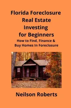 Foreclosure Investing in Florida Real Estate for Beginners: How to Find & Finance Foreclosed Properties, Paperback/Neilson Roberts