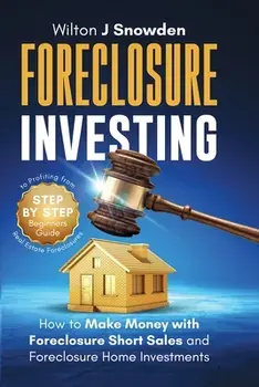 Foreclosure Investing - Step-by-Step Beginners Guide to Profiting from Real Estate Foreclosures: How to Make Money with Foreclosure Short Sales and Fo/Wilton Snowden