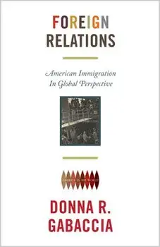 Foreign Relations: American Immigration in Global Perspective/Donna R. Gabaccia