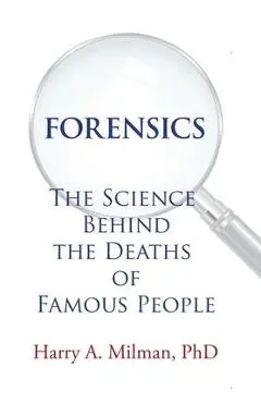 Forensics: The Science Behind the Deaths of Famous People - Harry A. Milman