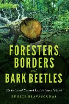 Foresters, Borders, and Bark Beetles. The Future of Europe's Last Primeval Forest, Paperback/Eunice Blavascunas