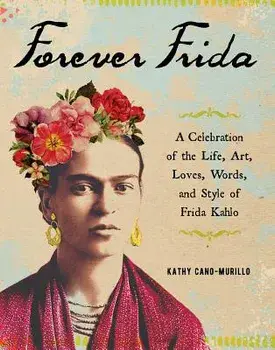 Forever Frida: A Celebration of the Life, Art, Loves, Words, and Style of Frida Kahlo, Hardcover/Kathy Cano-Murillo