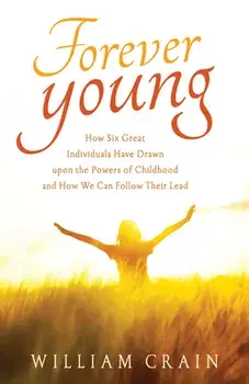 Forever Young. How Six Great Individuals Have Drawn Upon the Powers of Childhood and How We Can Follow Their Lead, 2 Revised edition, Paperback/William (William Crain) Crain