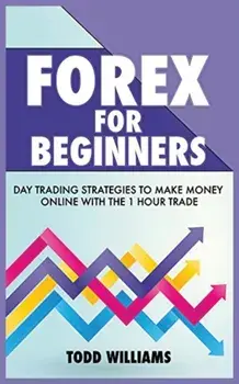 Forex for Beginners: Day Trading Strategies to Make Money Online With the 1-Hour Trade, Paperback/Todd Williams