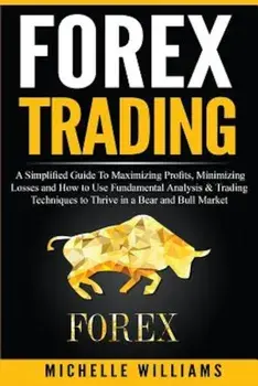 Forex Trading: A Simplified Guide to Maximizing Profits, Minimizing Losses and How to Use Fundamental Analysis & Trading Techniques t, Paperback/Michelle Williams