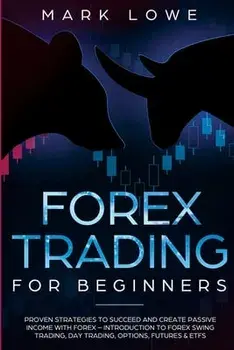 Forex Trading for Beginners: Proven Strategies to Succeed and Create Passive Income with Forex - Introduction to Forex Swing Trading, Day Trading,/Mark Lowe