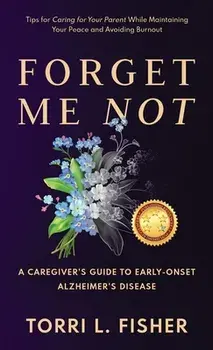 Forget Me Not: A Caregiver's Guide to Early-Onset Alzheimer's Disease, Hardcover/Torri L. Fisher