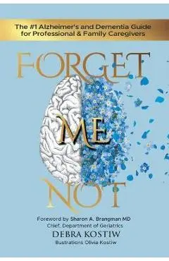 Forget Me Not: The #1 Alzheimer's and Dementia Guide for Professional and Family Caregivers - Debra Kostiw