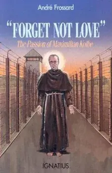 Forget Not Love: The Passion of Maximilian Kolbe, Paperback/Andre Frossard