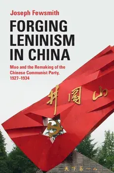Forging Leninism in China. Mao and the Remaking of the Chinese Communist Party, 1927-1934, Hardback/Joseph (Boston University) Fewsmith