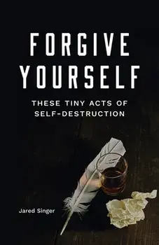 Forgive Yourself These Tiny Acts of Self-Destruction, Paperback/Jared Singer