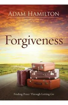Forgiveness: Finding Peace Through Letting Go - Adam Hamilton
