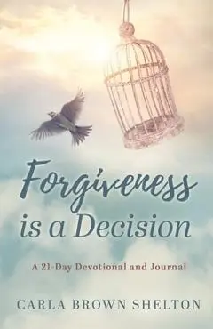 Forgiveness Is a Decision: A 21-Day Devotional and Journal - Carla Brown Shelton