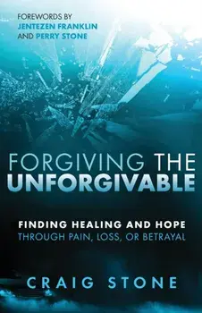 Forgiving the Unforgivable: Finding Healing and Hope Through Pain, Loss, or Betrayal, Paperback/Craig Stone
