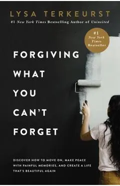 Forgiving What You Can't Forget: Discover How to Move On, Make Peace with Painful Memories, and Create a Life That's Beautiful Again - Lysa Terkeurst