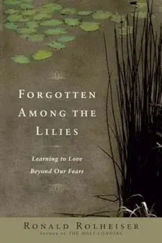 Forgotten Among the Lilies: Learning to Love Beyond Our Fears, Paperback/Ronald Rolheiser