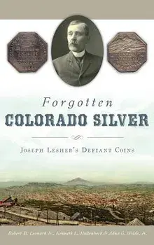 Forgotten Colorado Silver: Joseph Lesher's Defiant Coins, Hardcover/Robert D. Leonard Jr