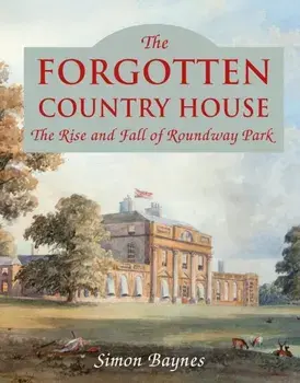 Forgotten Country House. The Rise and Fall of Roundway Park, Hardback/Simon Baynes