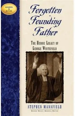Forgotten Founding Father: The Heroic Legacy of George Whitefield - Stephen Mansfield