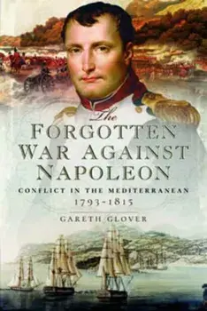 Forgotten War Against Napoleon. Conflict in the Mediterranean, Hardback/Gareth Glover