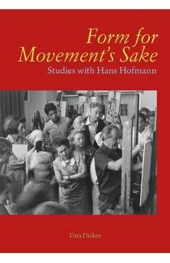 Form for Movement's Sake: Studies with Hans Hofmann - Tina Dickey