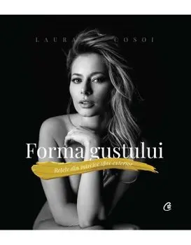 Forma gustului. Retete din interior spre exterior/Laura Cosoi